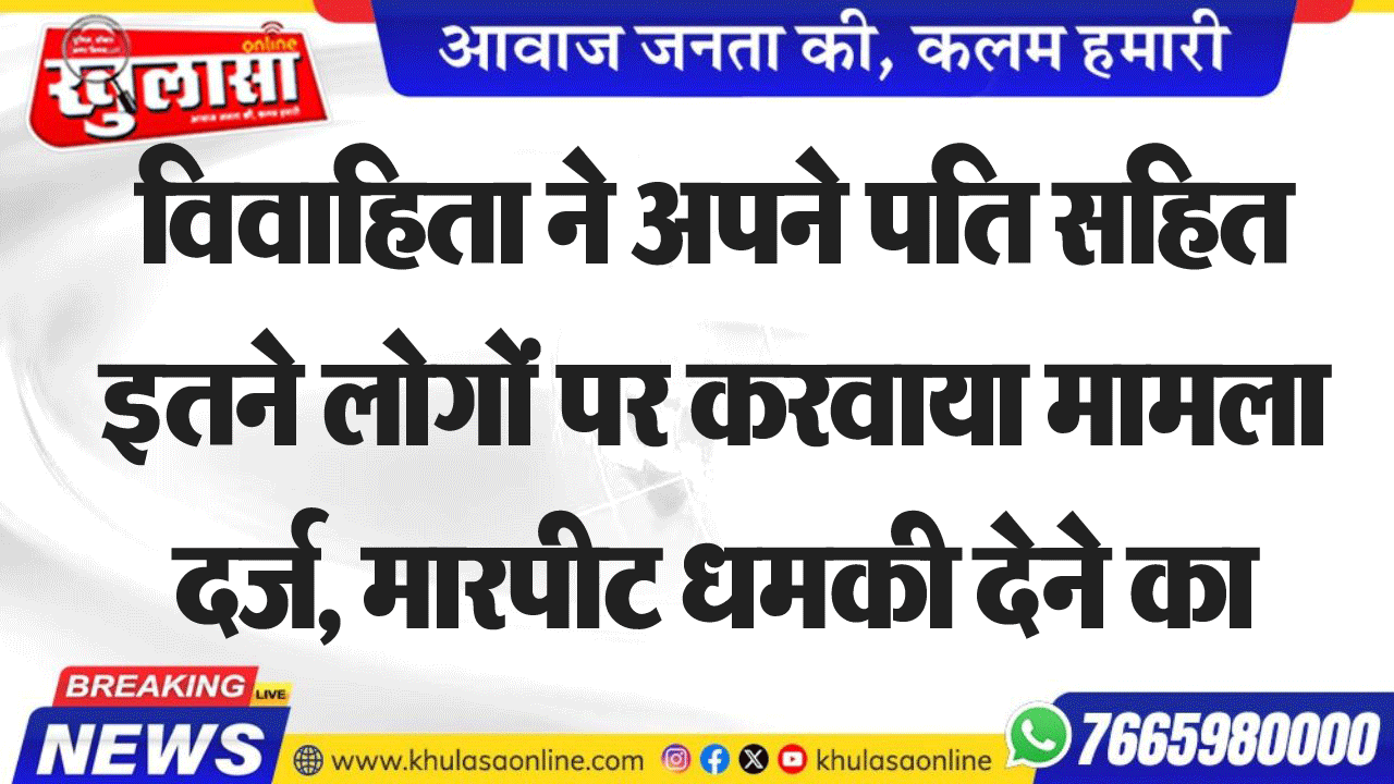 विवाहिता ने अपने पति सहित इतने लोगों पर करवाया मामला दर्ज, मारपीट धमकी देने