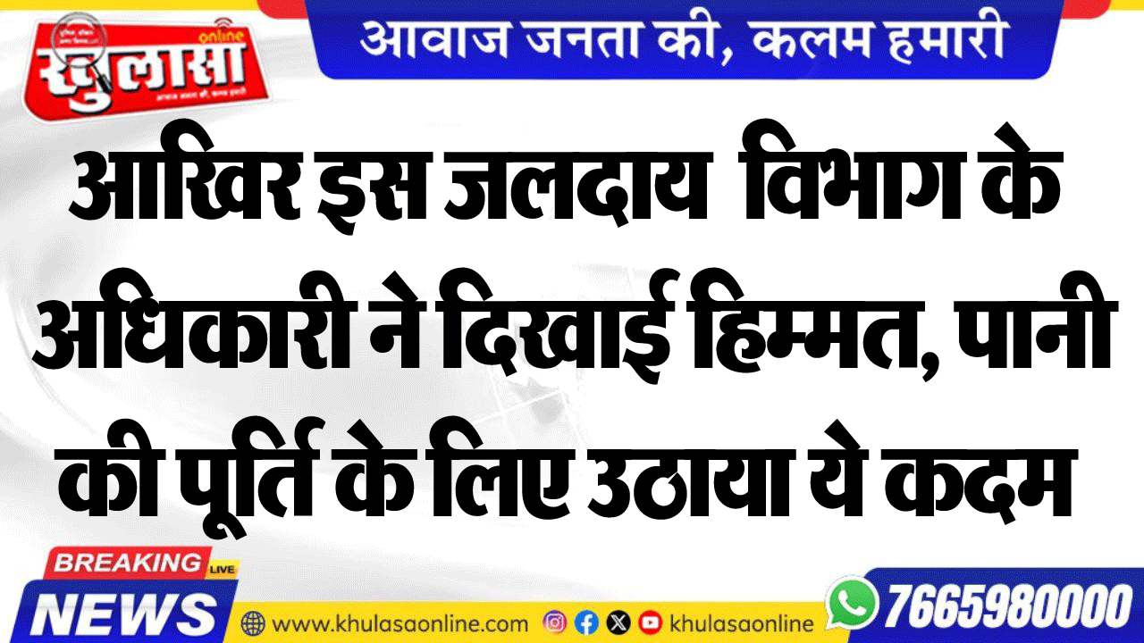 आखिर इस जलदाय  विभाग के  अधिकारी ने दिखाई हिम्मत, पानी की पूर्ति के लिए उठाया ये कदम