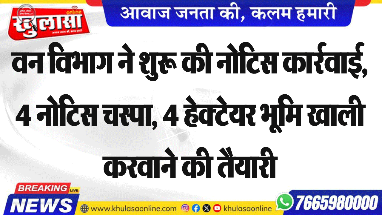 वन विभाग ने शुरू की नोटिस कार्रवाई, 4 नोटिस चस्पा, 4 हेक्टेयर भूमि खाली करवाने की तैयारी
