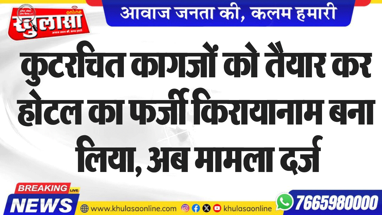 कुटरचित कागजों को तैयार कर होटल का फर्जी किरायानाम बना लिया, अब मामला दर्ज