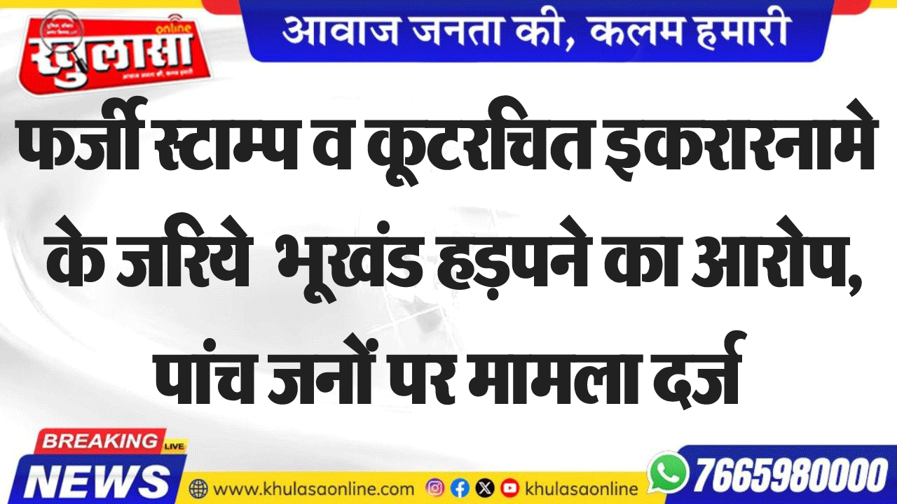फर्जी स्टाम्प व कूटरचित इकरारामने के जरिये भूखंड हड़पने का आरोप, पांच जनों पर मामला दर्ज