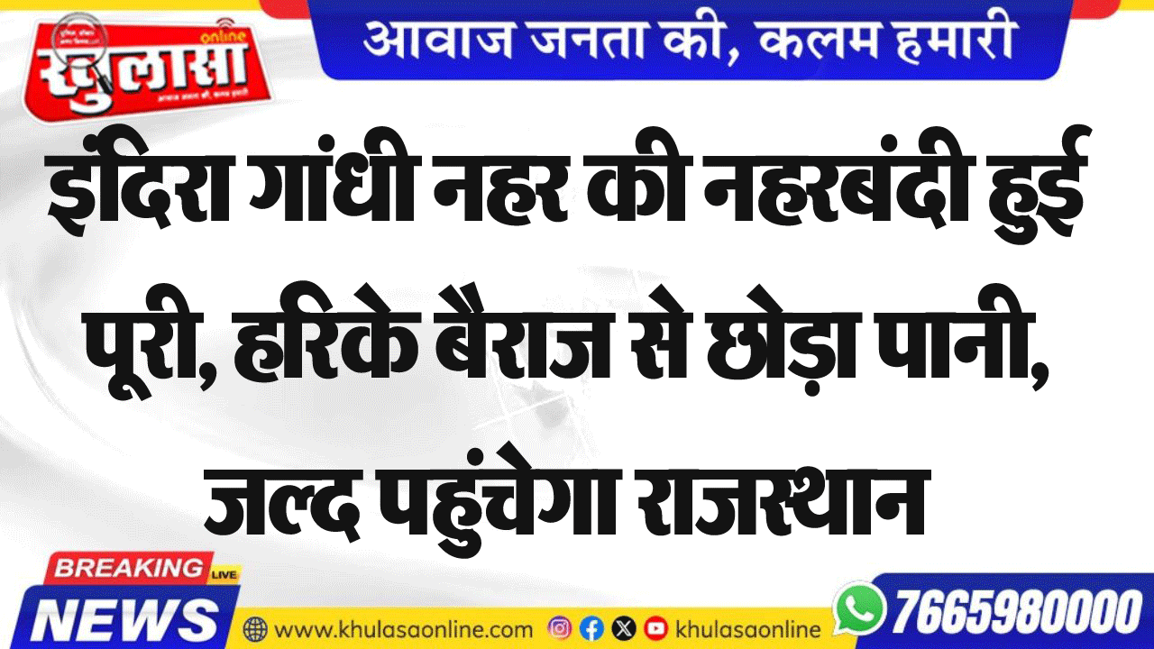 इंदिरा गांधी नहर की नहरबंदी हुई पूरी, हरिके बैराज से छोड़ा पानी, जल्द पहुंचेगा राजस्थान