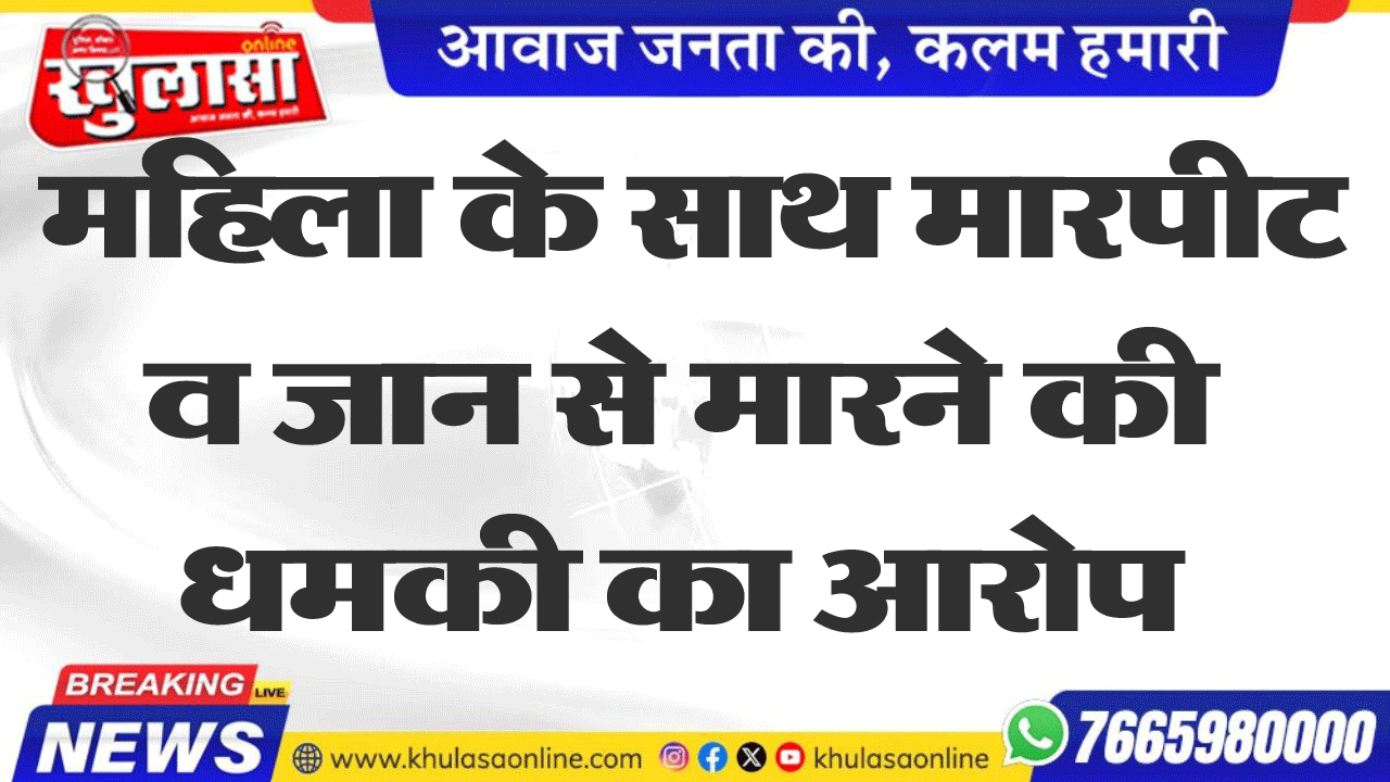 महिला के साथ मारपीट व जान से मारने की धमकी का आरोप