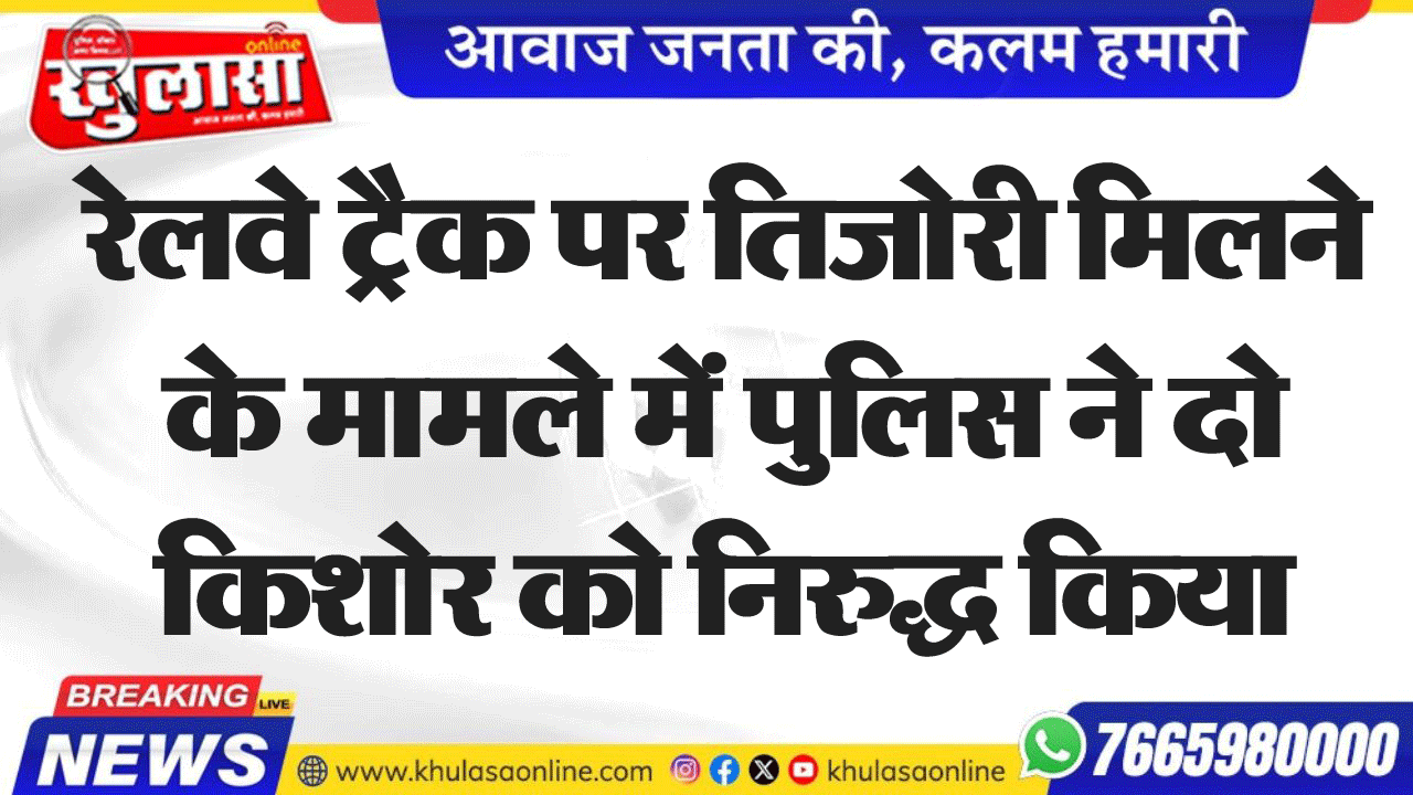 रेलवे ट्रैक पर तिजोरी मिलने के मामले में पुलिस ने दो किशोर को निरुद्ध किया