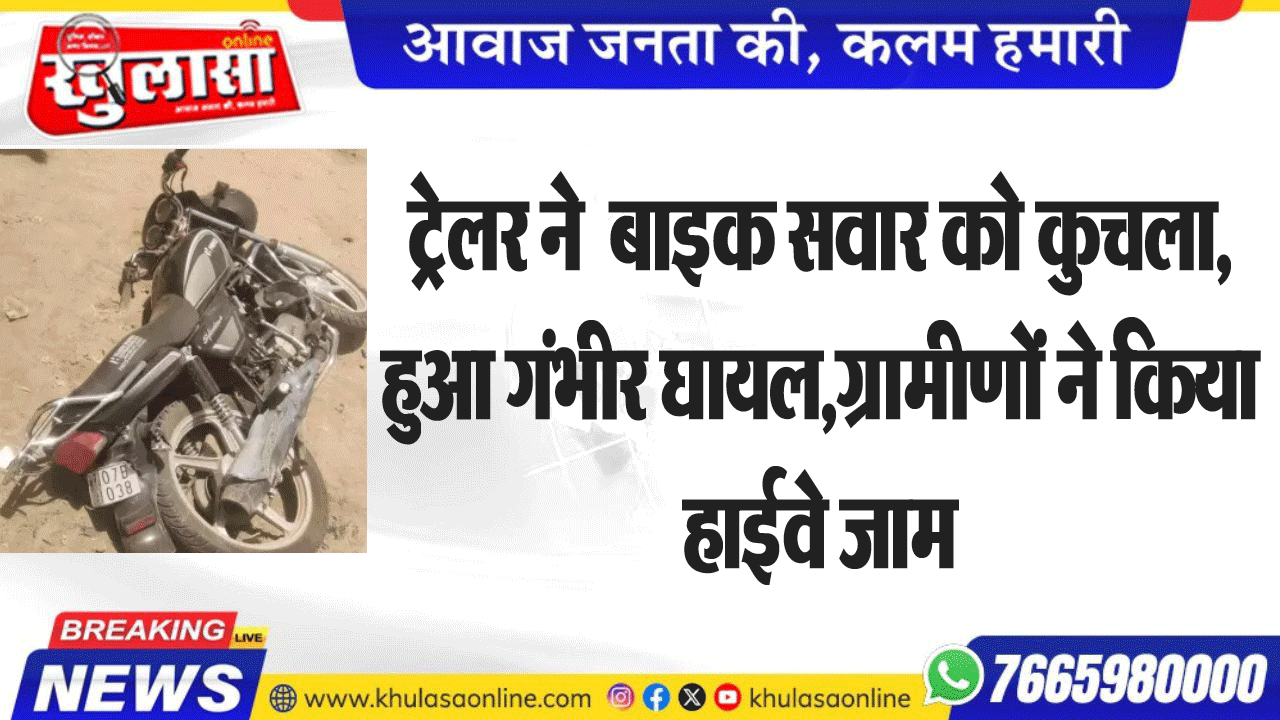 ट्रेलर ने  बाइक सवार को कुचला, हुआ गंभीर घायल,ग्रामीणों ने किया हाईवे जाम