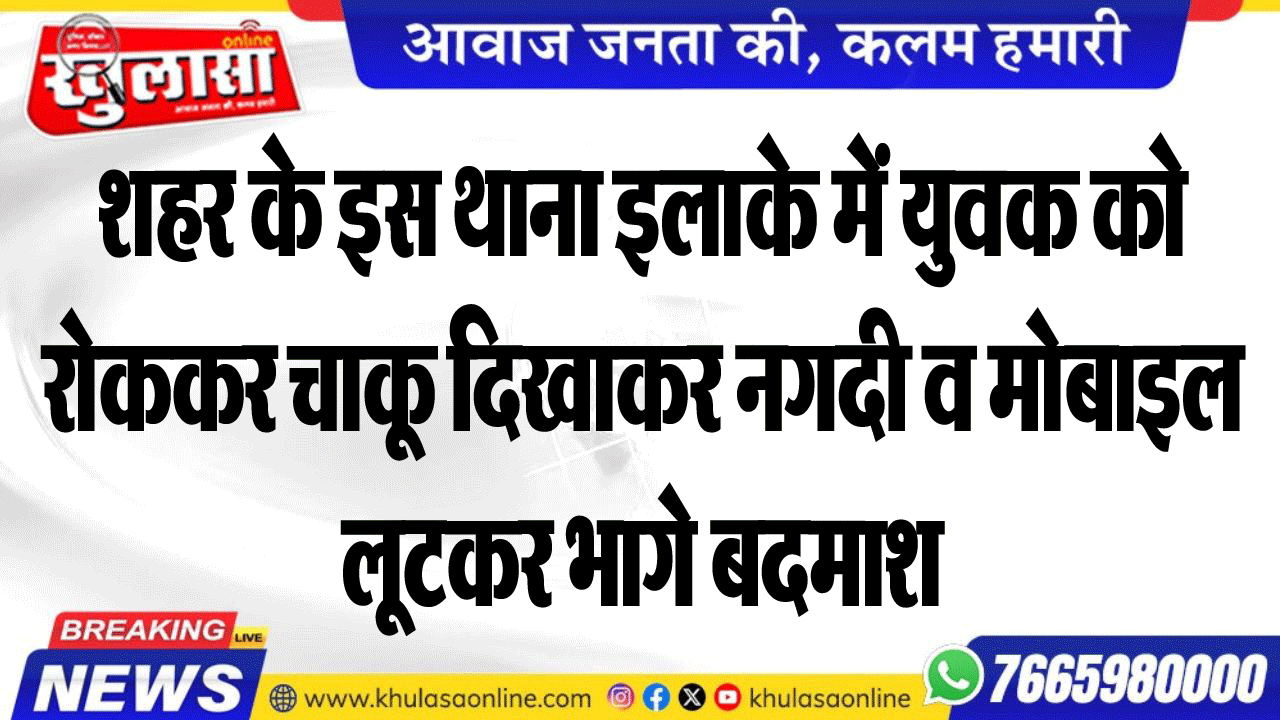 शहर के इस थाना इलाके में युवक को रोककर चाकू दिखाकर नगदी व मोबाइल लूटकर भागे बदमाश