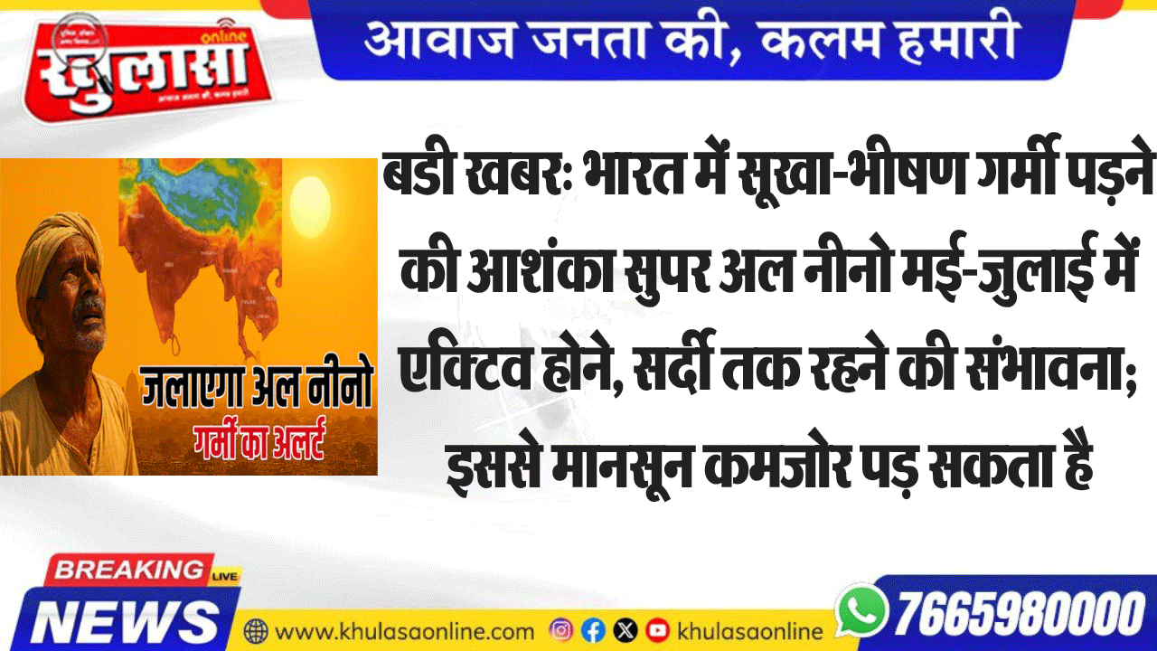 बडी खबर: भारत में सूखा-भीषण गर्मी पडऩे की आशंका सुपर अल नीनो मई-जुलाई में एक्टिव होने, सर्दी तक रहने की संभावना; इससे मानसून कमजोर पड़ सकता है