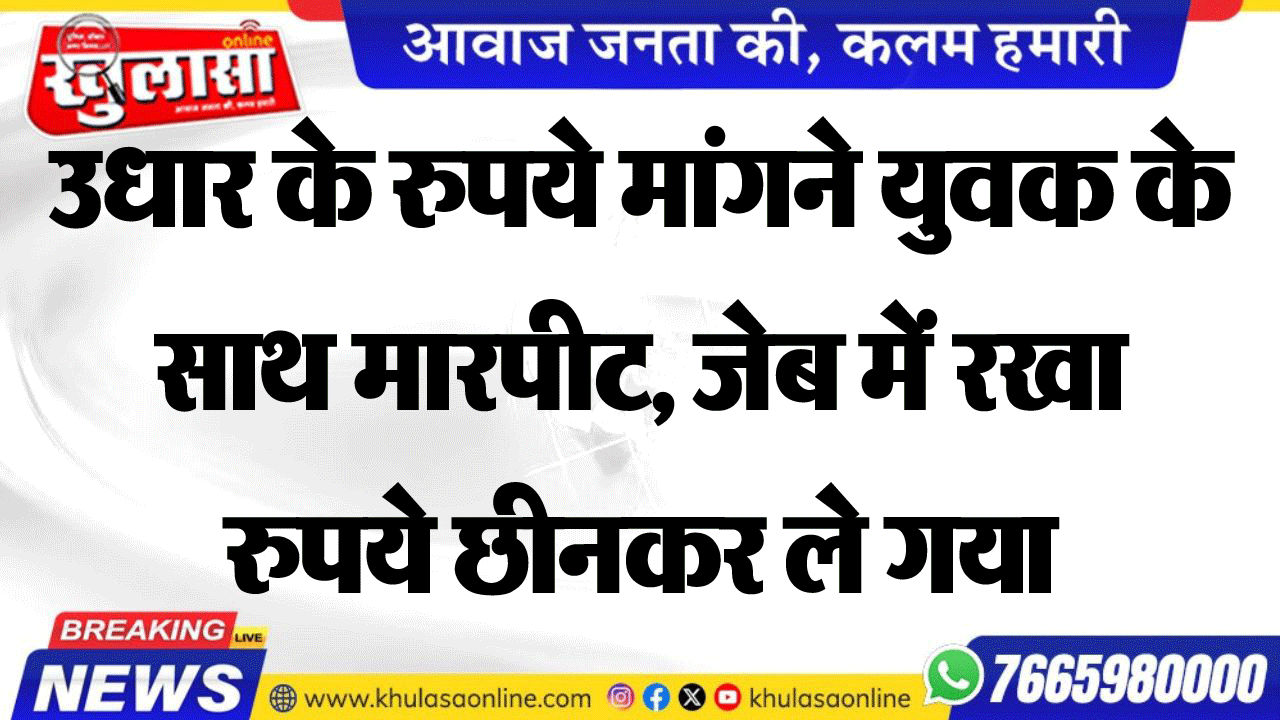 उधार के रुपये मांगने युवक के साथ मारपीट, जेब में रखा रुपये छीनकर ले गया