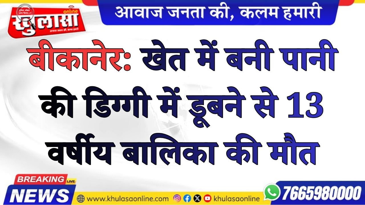 बीकानेर: खेत में बनी पानी की डिग्गी में डूबने से 13 वर्षीय बालिका की मौत