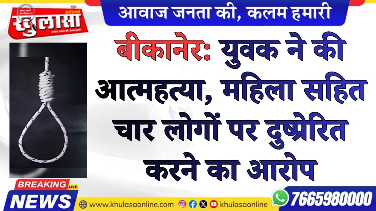 बीकानेर: युवक ने की आत्महत्या, महिला सहित चार लोगों पर दुष्प्रेरित करने का आरोप