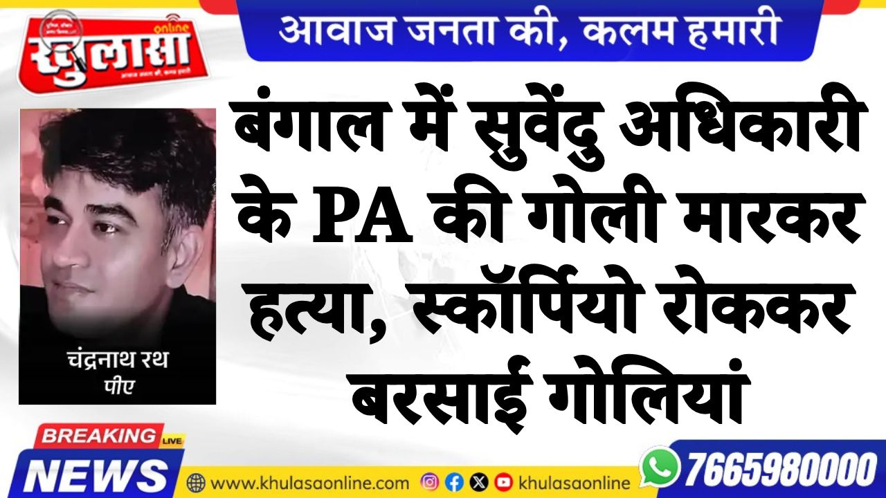 बंगाल में सुवेंदु अधिकारी के PA की गोली मारकर हत्या, स्कॉर्पियो रोककर बरसाईं गोलियां
