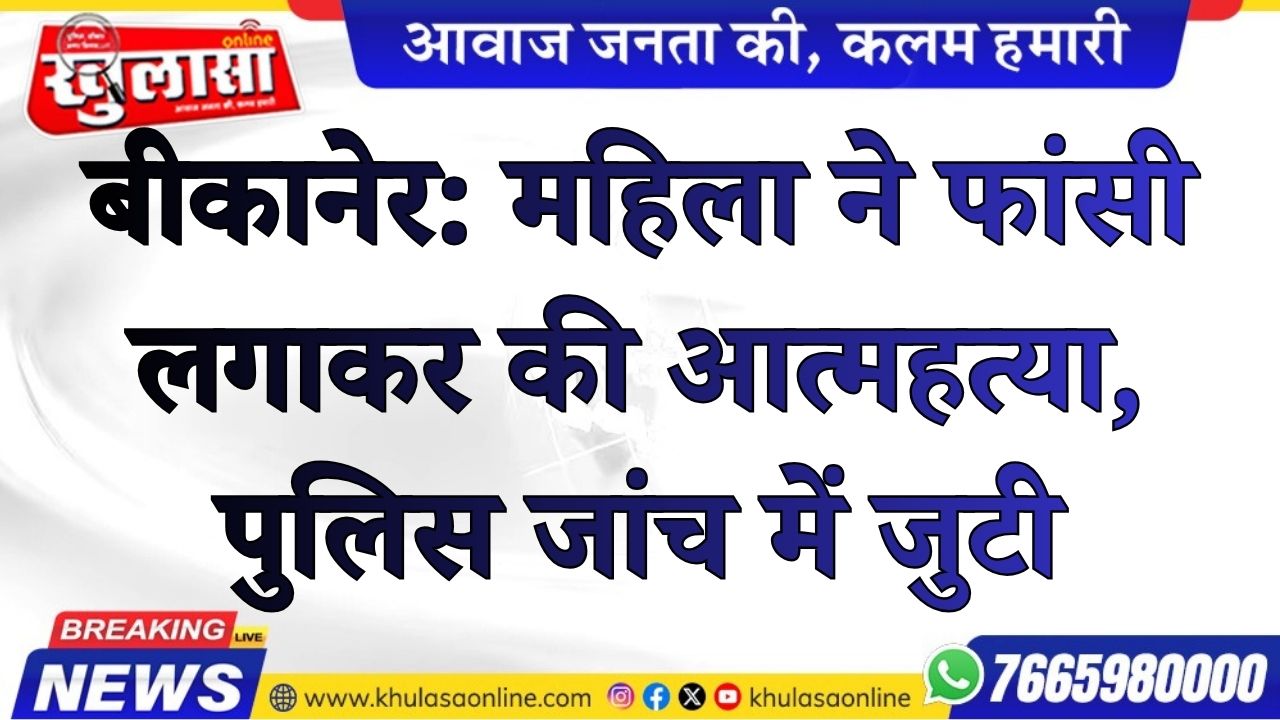 बीकानेर: महिला ने फांसी लगाकर की आत्महत्या, पुलिस जांच में जुटी