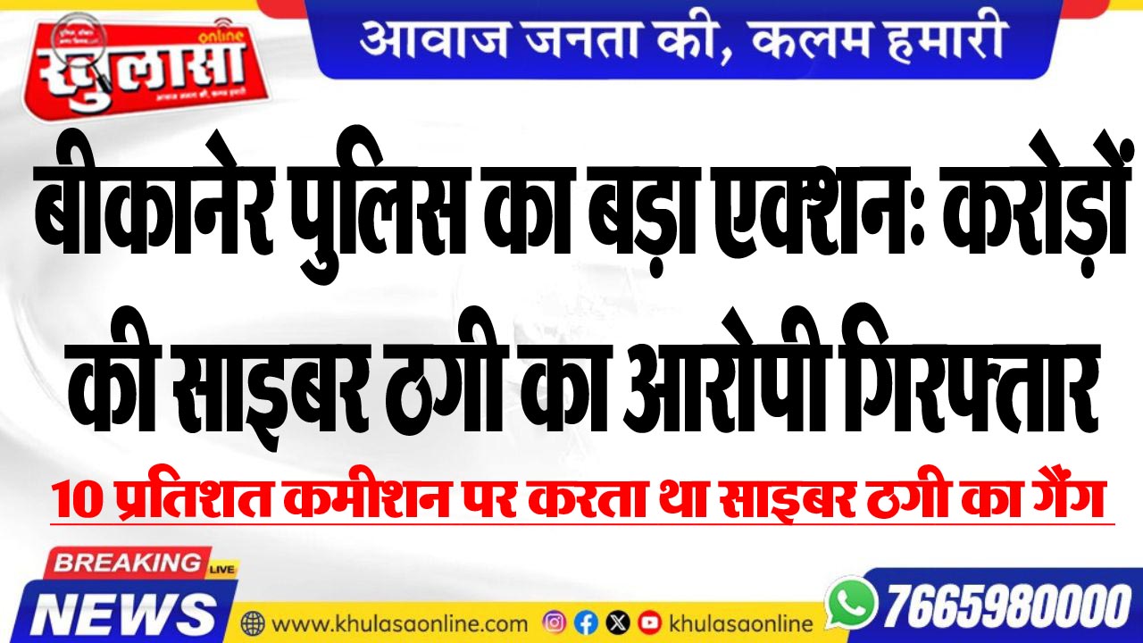 बीकानेर पुलिस का बड़ा एक्शन: करोड़ों की साइबर ठगी का आरोपी गिरफ्तार