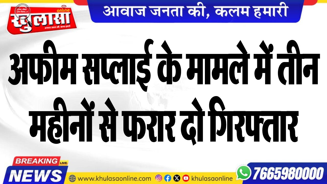 अफीम सप्लाई के मामले में तीन महीनों से फरार दो गिरफ्तार