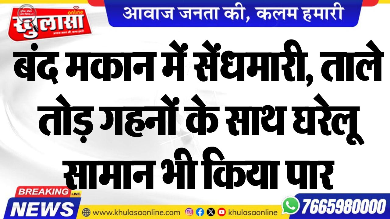 बंद मकान में सेंधमारी, ताले तोड़ गहनों के साथ घरेलू सामान भी किया पार