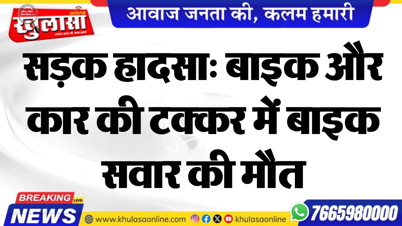 सड़क हादसा: बाइक और कार की टक्कर में बाइक सवार की मौत