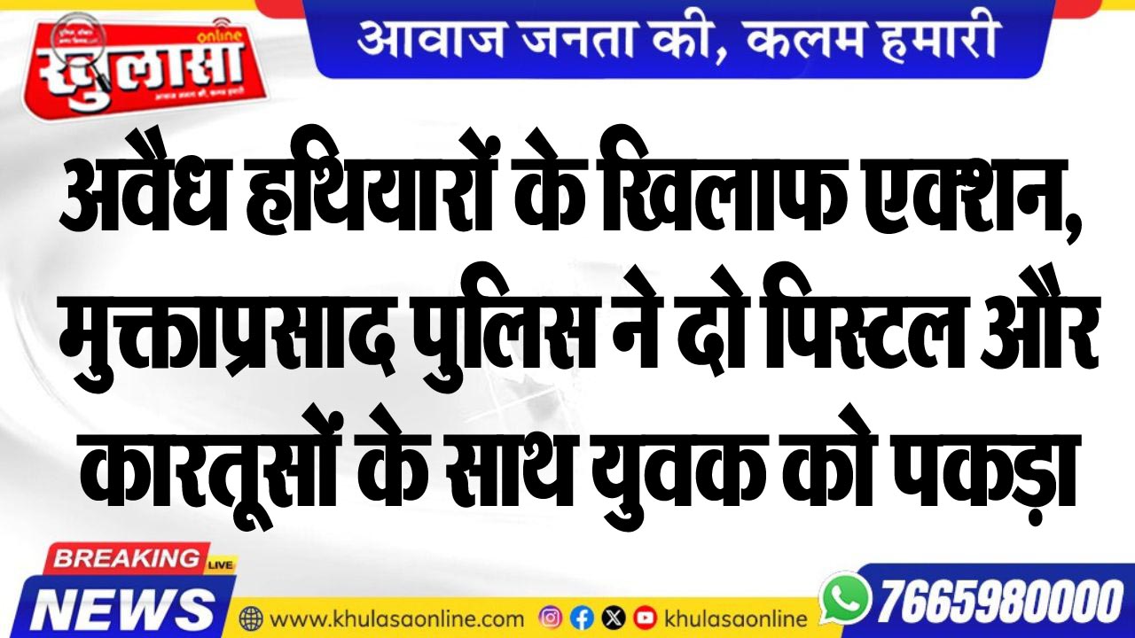 अवैध हथियारों के खिलाफ एक्शन, मुक्ताप्रसाद पुलिस ने दो पिस्टल और कारतूसों के साथ युवक को पकड़ा