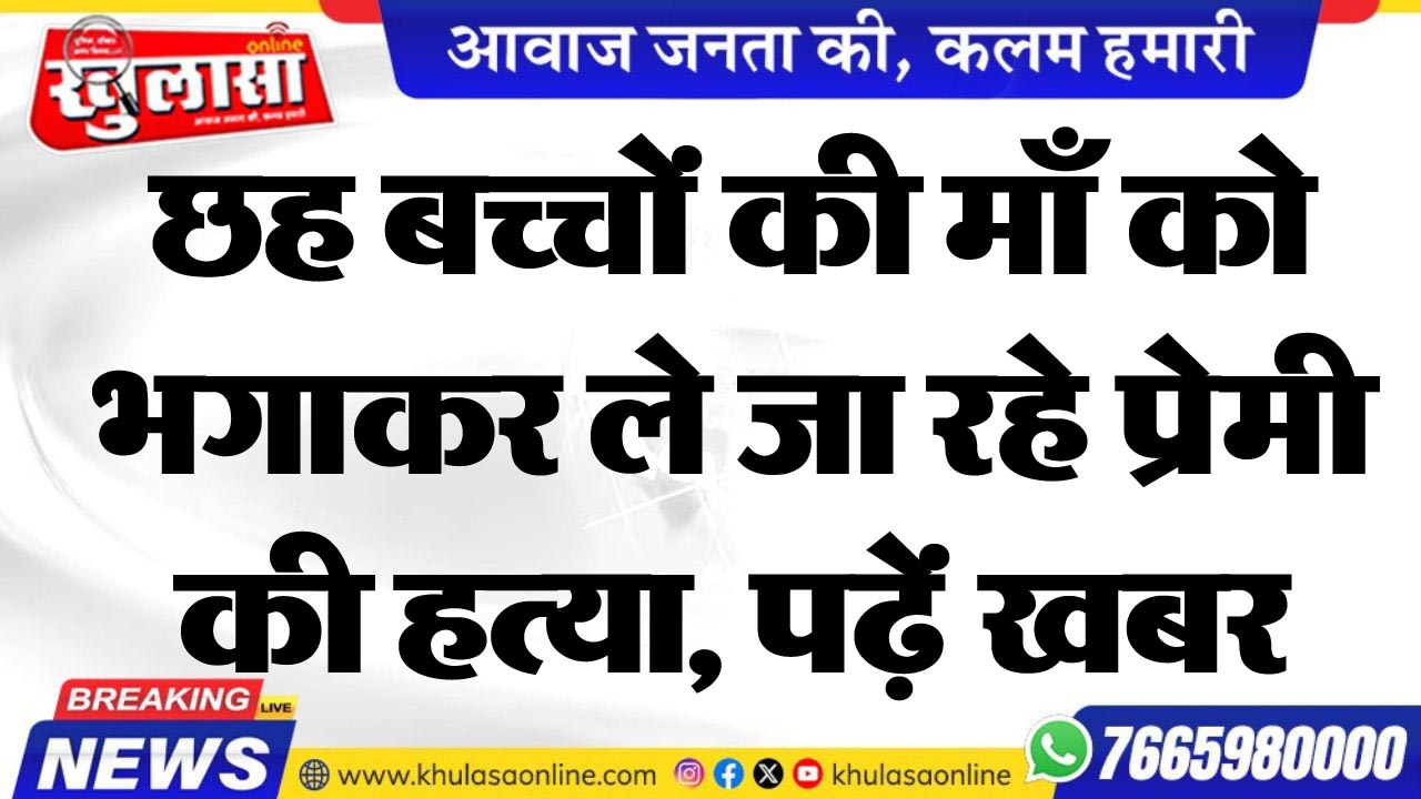 छह बच्चों की माँ को भगाकर ले जा रहे प्रेमी की हत्या, पढ़ें खबर