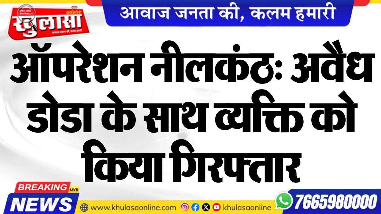 ऑपरेशन नीलकंठ: अवैध डोडा के साथ व्यक्ति को किया गिरफ्तार