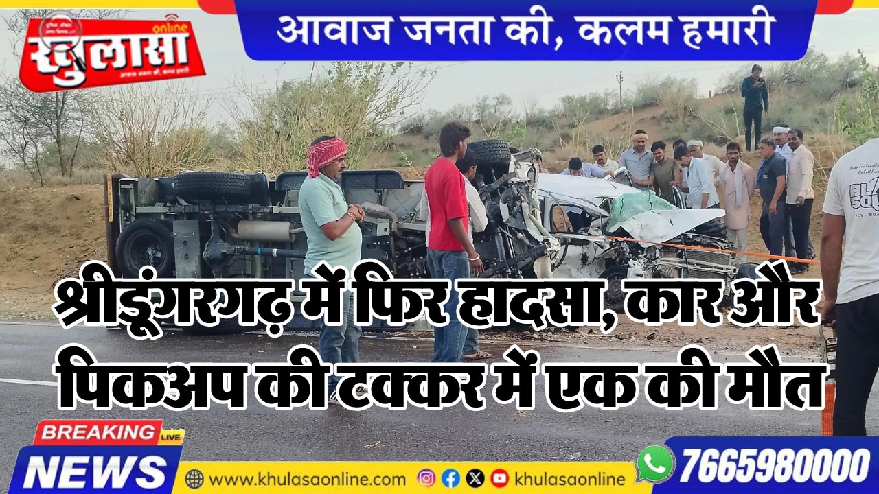 श्रीडूंगरगढ़ में फिर हादसा, कार और पिकअप की टक्कर में एक की मौत