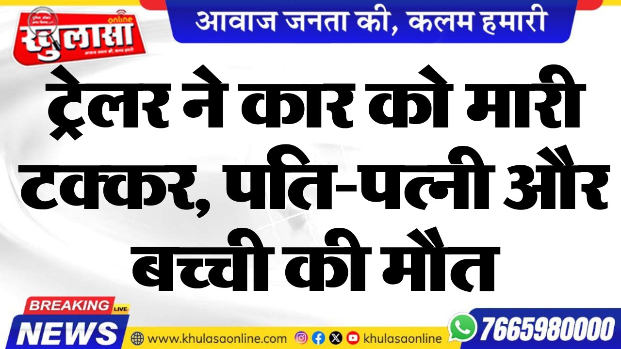 ट्रेलर ने कार को मारी टक्कर, पति-पत्नी और बच्ची की मौत