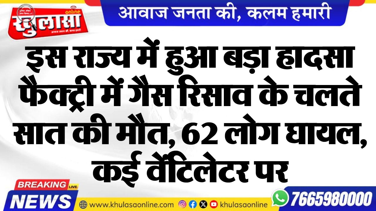 इस राज्य में हुआ बड़ा हादसा, फैक्ट्री में गैस रिसाव के चलते सात की मौत, 62 लोग घायल, कई वेंटिलेटर पर