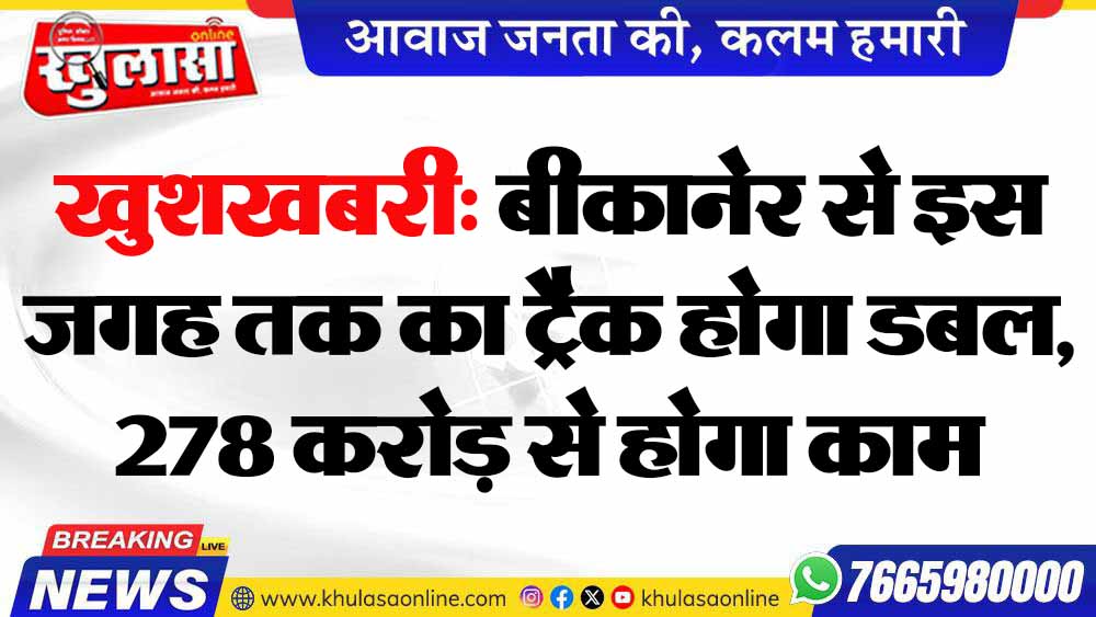 खुशखबरी: बीकानेर से इस जगह तक का ट्रैक होगा डबल, 278 करोड़ से होगा काम