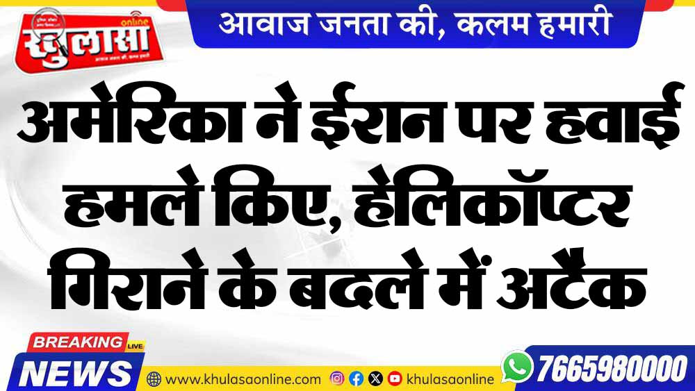 अमेरिका ने ईरान पर हवाई हमले किए, हेलिकॉप्टर गिराने के बदले में अटैक