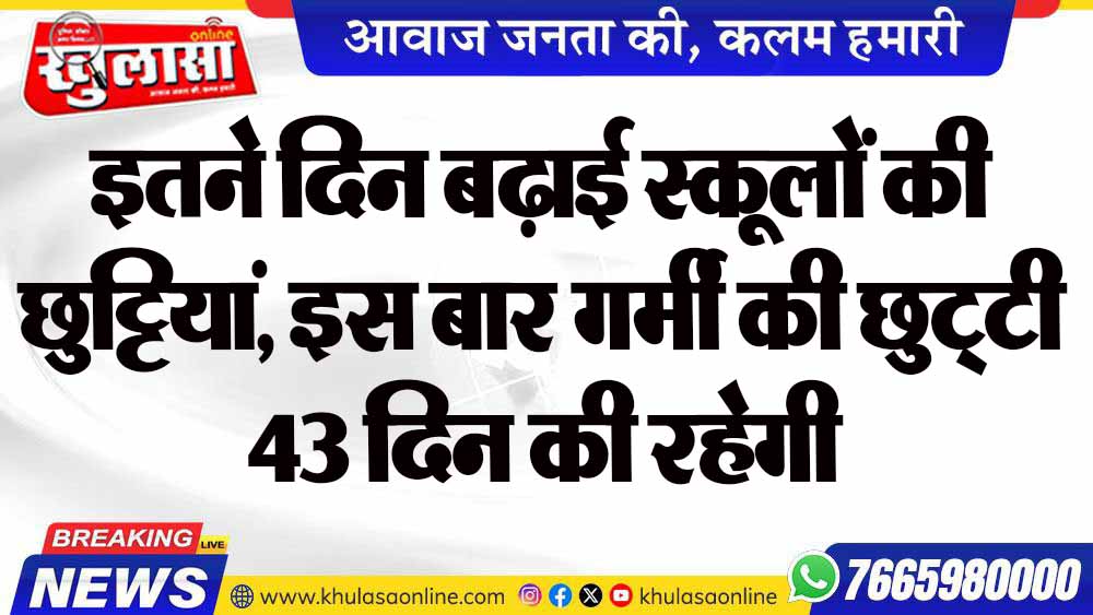 इतने दिन बढ़ाई स्कूलों की छुट्टियां, इस बार गर्मी की छुट्टी 43 दिन की रहेगी