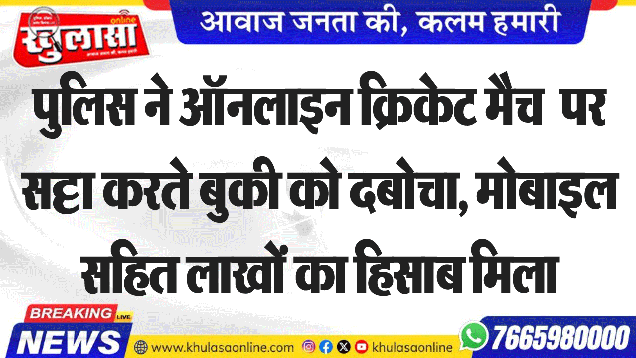 पुलिस ने ऑनलाइन क्रिकेट मैच  पर सट्टा करते बुकी को दबोचा, मोबाइल सहित लाखों का हिसाब मिला