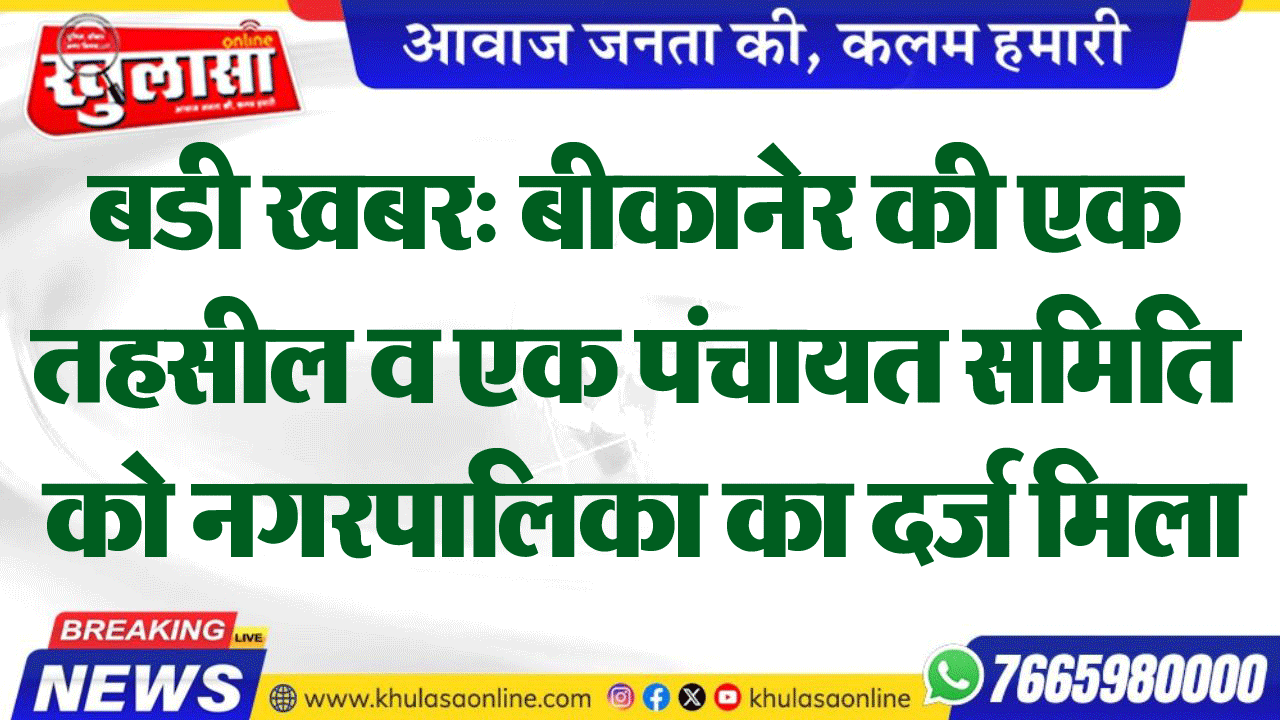 बडी खबर: बीकानेर की एक तहसील व एक पंचायत समिति को नगरपालिका का दर्ज मिला