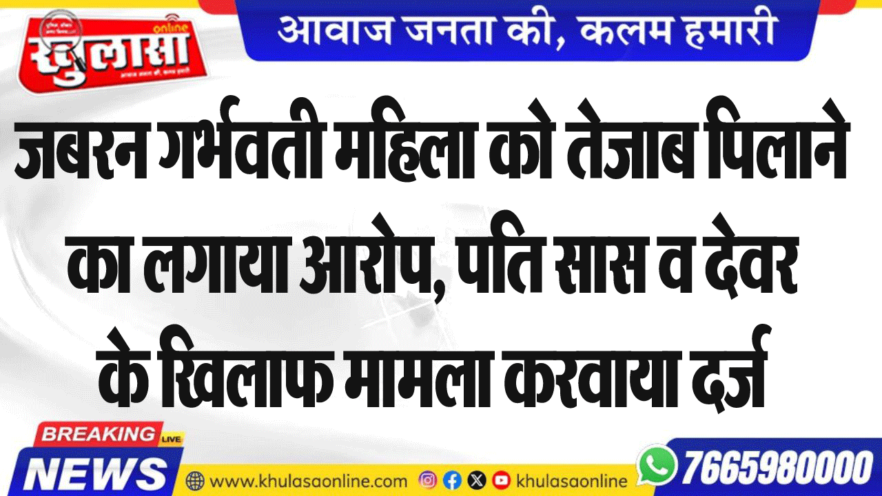 जबरन गर्भवती महिला को तेजाब पिलाने का लगाया आरोप, पति सास व देवर के खिलाफ मामला करवाया दर्ज