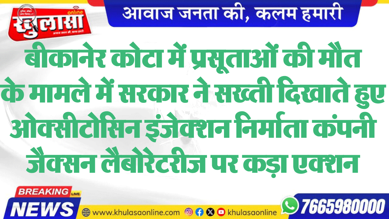बीकानेर कोटा में प्रसूताओं की मौत के मामले में सरकार ने सख्ती दिखाते हुए ओक्सीटोसिन इंजेक्शन निर्माता कंपनी जैक्सन लैबोरेटरीज पर कड़ा एक्शन
