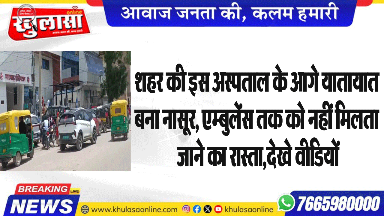 शहर की इस अस्पताल के आगे यातायात बना नासूर, एम्बुलेंस तक को नहीं मिलता जाने का रास्ता,देखे वीडियों