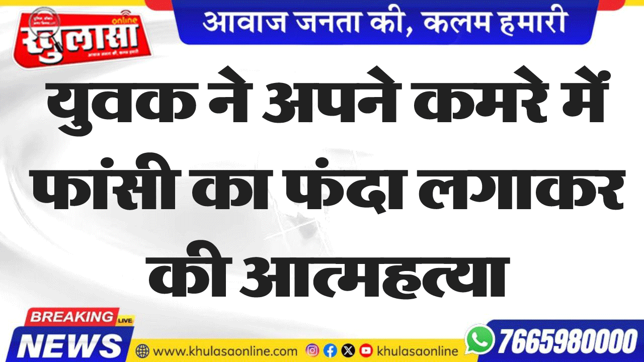 युवक ने अपने कमरे में फांसी का फंदा लगाकर की आत्महत्या