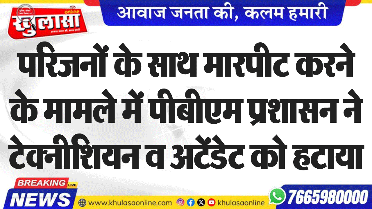 परिजनों के साथ मारपीट करने के मामले में पीबीएम प्रशासन ने टेक्नीशियन व अटेंडेट को हटाया