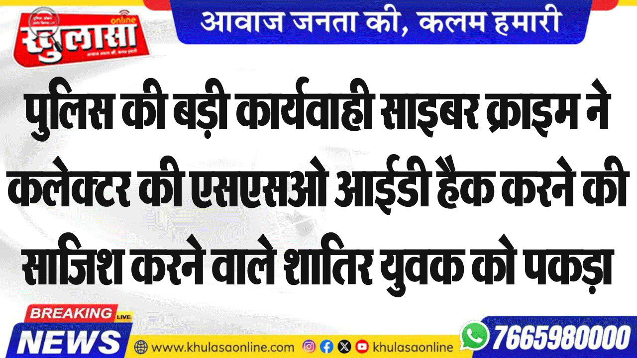 पुलिस की बड़ी कार्यवाही साइबर क्राइम ने कलेक्टर की एसएसओ आईडी हैक करने की साजिश करने वाले शातिर युवक को पकड़ा