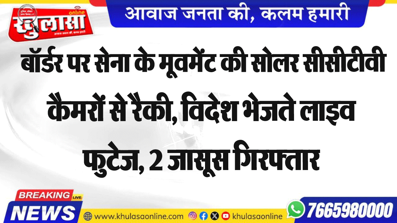 बॉर्डर पर सेना के मूवमेंट की सोलर सीसीटीवी कैमरों से रैकी, विदेश भेजते लाइव फुटेज, 2 जासूस गिरफ्तार