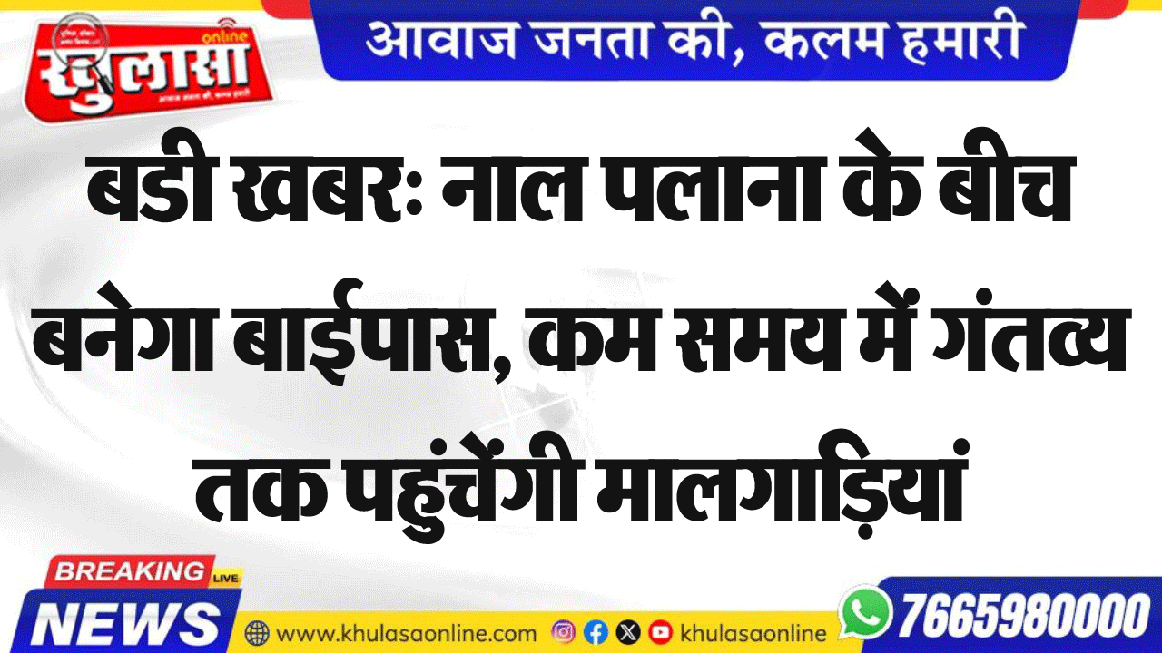 बडी खबर: नाल पलाना के बीच बनेगा बाईपास, कम समय में गंतव्य तक पहुंचेंगी मालगाडिय़ां