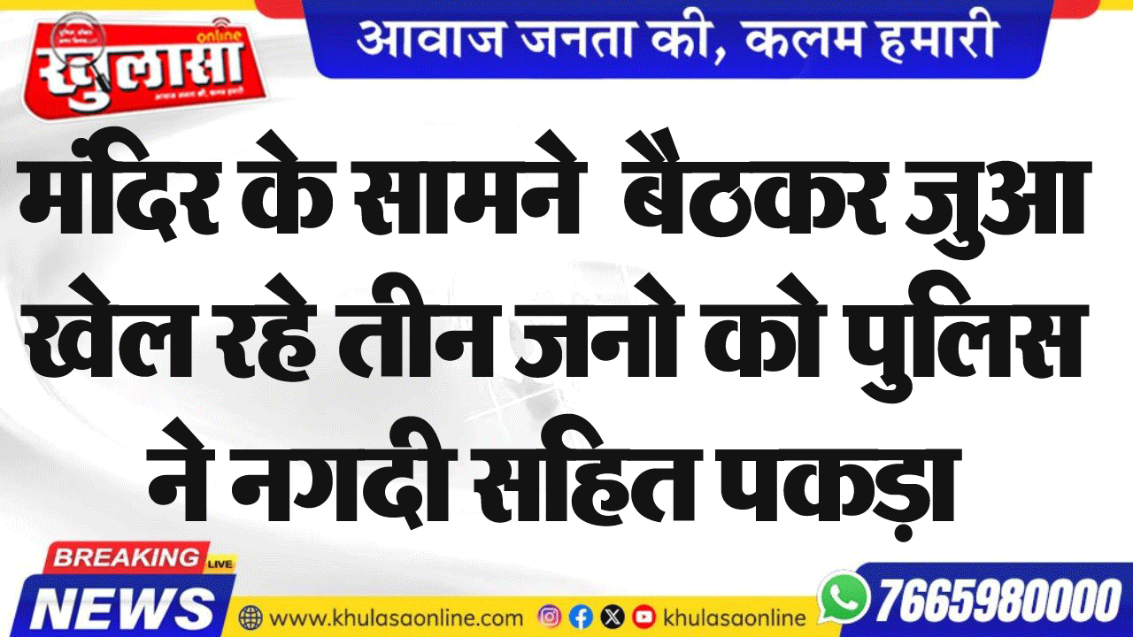 मंदिर के सामने  बैठकर जुआ खेल रहे तीन जनो को पुलिस ने नगदी सहित पकड़ा