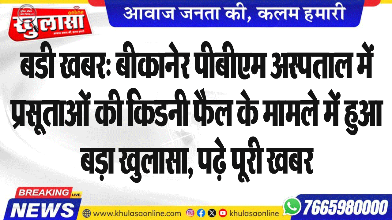 बडी खबर: बीकानेर पीबीएम अस्पताल में प्रसूताओं की किडनी फैल के मामले में हुआ बड़ा खुलासा, पढ़े पूरी खबर