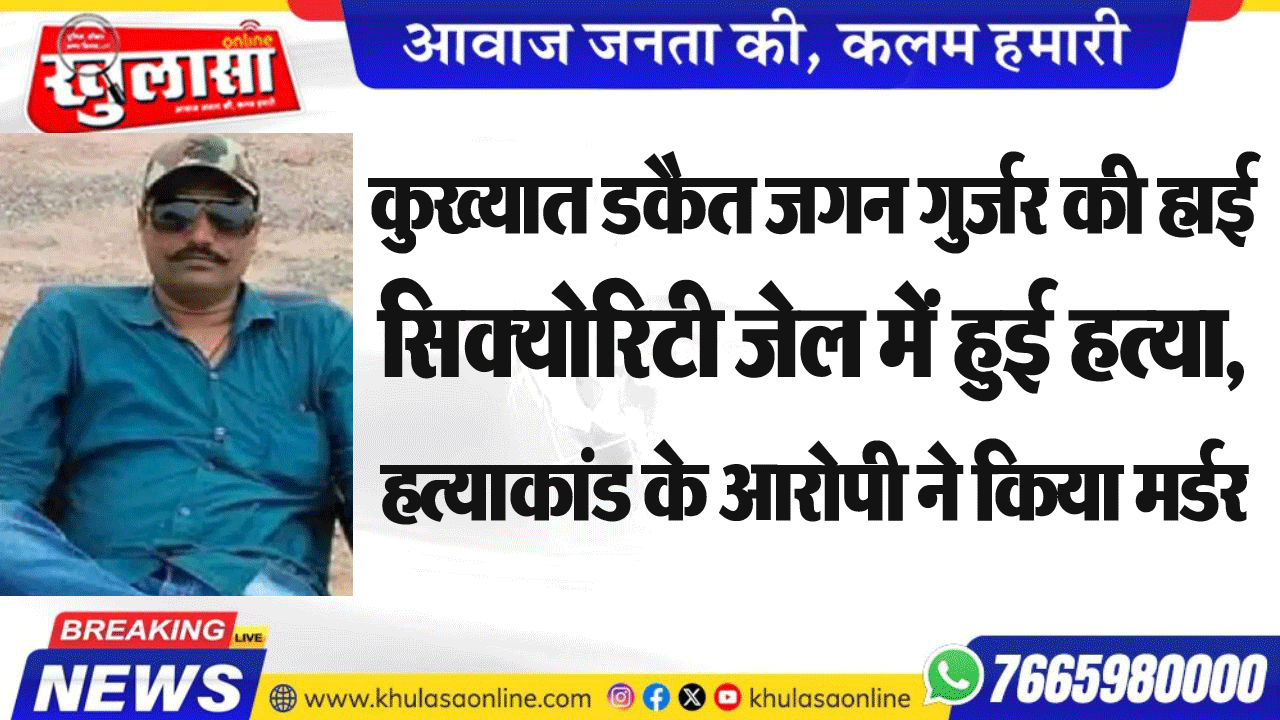 कुख्यात डकैत जगन गुर्जर की हाई सिक्योरिटी जेल में हुई हत्या, हत्याकांड के आरोपी ने किया मर्डर