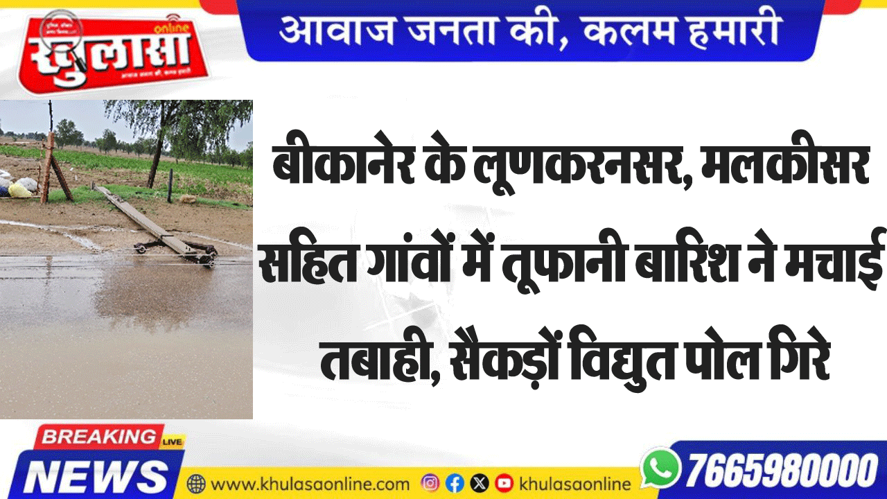 बीकानेर के लूणकनसर, मलकीसर सहित गांवों में तूफानी बारिश ने मचाई तबाही, सैकड़ों विधुत पोल गिरे
