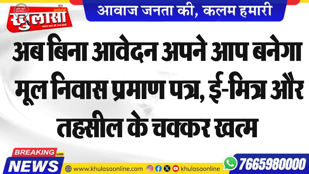 अब बिना आवेदन अपने आप बनेगा मूल निवास प्रमाण पत्र, ई-मित्र और तहसील के चक्कर खत्म