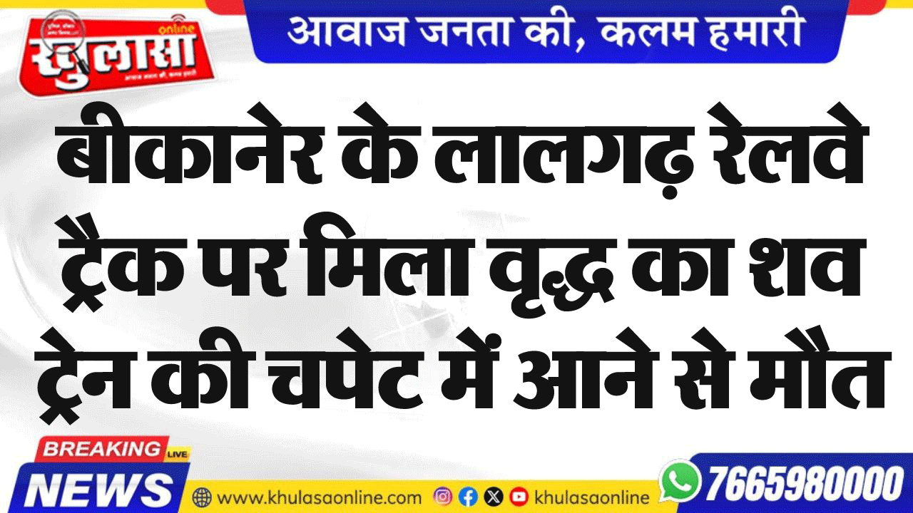 बीकानेर के लालगढ़ रेलवे ट्रैक पर मिला वृद्ध का शव ट्रेन की चपेट में आने से मौत