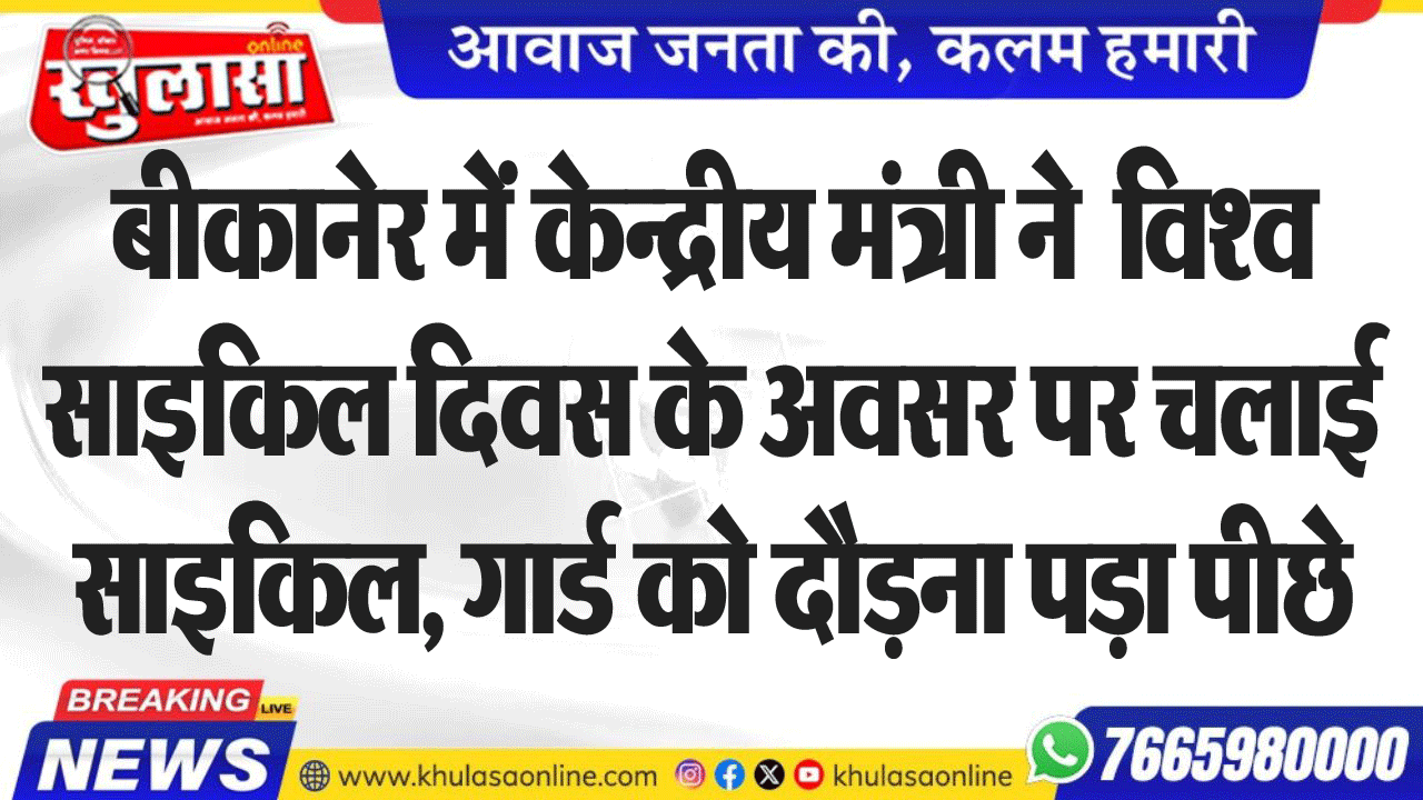 बीकानेर में केन्द्रीय मंत्री ने  विश्व साइकिल दिवस के अवसर पर चलाई साइकिल, गार्ड को दौडऩा पड़ा पीछे