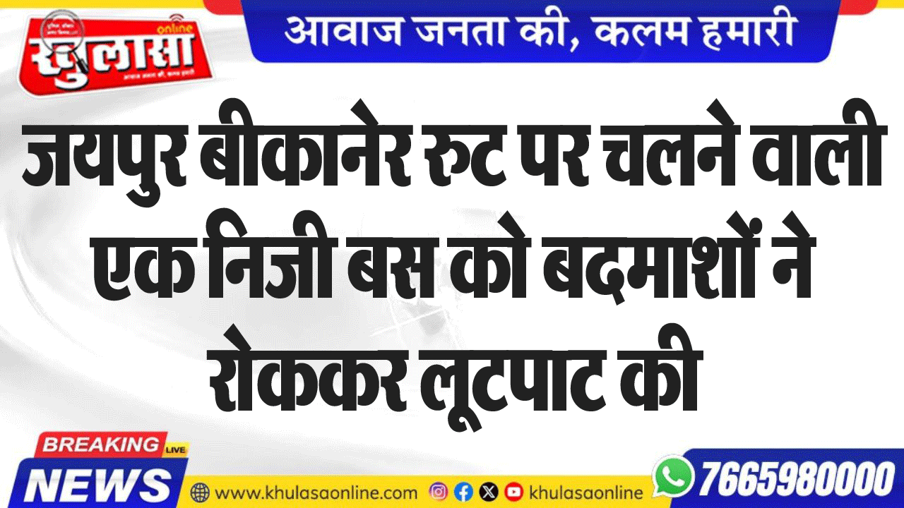 जयपुर बीकानेर रुट पर चलने वाली एक निजी बस को बदमाशों ने  रोककर लूटपाट की
