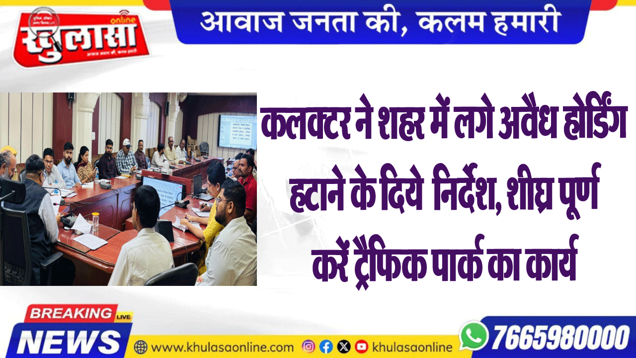 कलक्टर ने शहर में लगे अवैध होर्डिंग हटाने के दिये  निर्देश, शीघ्र पूर्ण करें ट्रैफिक पार्क का कार्य
