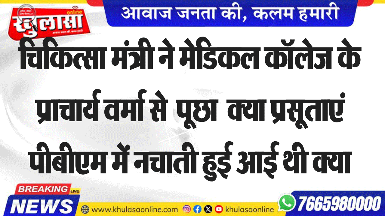 चिकित्सा मंत्री ने मेडिकल कॉलेज के प्राचार्य वर्मा  से  पूछा  क्या प्रसूताएं पीबीएम में नचाती हुई आई थी क्या