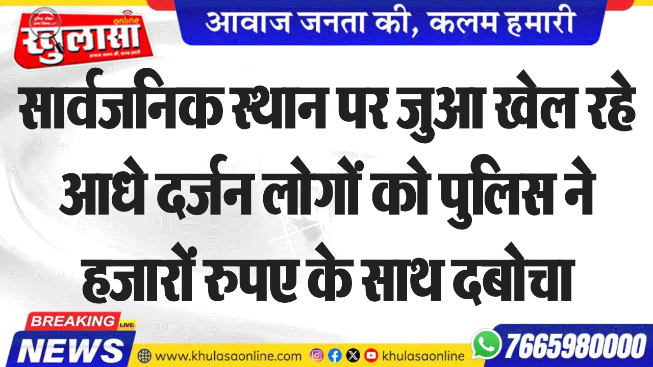 सार्वजनिक स्थान पर जुआ खेल रहे आधे दर्जन लोगों को पुलिस ने  हजारों रुपए के साथ दबोचा